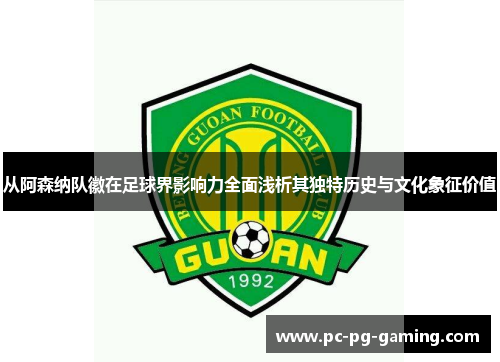从阿森纳队徽在足球界影响力全面浅析其独特历史与文化象征价值