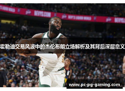 霍勒迪交易风波中的杰伦布朗立场解析及其背后深层意义 霍勒迪交易风波中的杰伦布朗立场解析及其背后深层意义