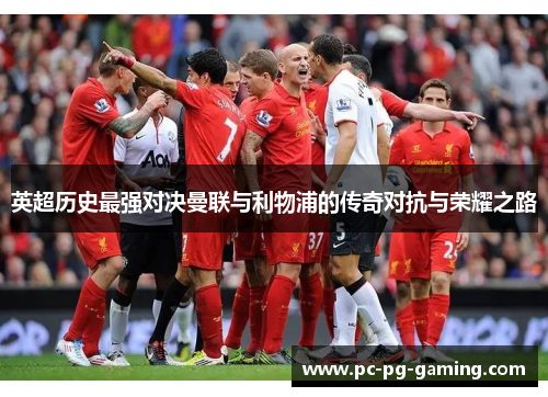 英超历史最强对决曼联与利物浦的传奇对抗与荣耀之路 英超历史最强对决曼联与利物浦的传奇对抗与荣耀之路