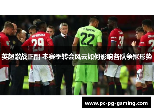 英超激战正酣 本赛季转会风云如何影响各队争冠形势 英超激战正酣 本赛季转会风云如何影响各队争冠形势