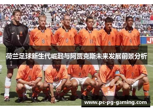 荷兰足球新生代崛起与阿贾克斯未来发展前景分析