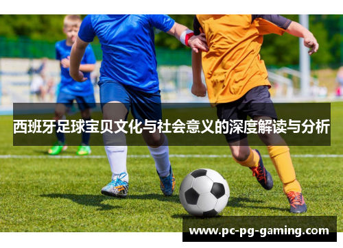 西班牙足球宝贝文化与社会意义的深度解读与分析