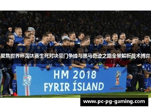 聚焦世界杯淘汰赛生死对决豪门争锋与黑马奇迹之路全景解析战术博弈 聚焦世界杯淘汰赛生死对决豪门争锋与黑马奇迹之路全景解析战术博弈