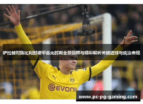 萨拉赫对阵比利时德甲高光时刻全景回顾与精彩解析关键进球与统治表现