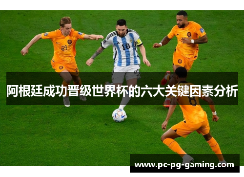 阿根廷成功晋级世界杯的六大关键因素分析