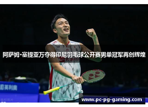 阿萨姆·塞提亚万夺得印尼羽毛球公开赛男单冠军再创辉煌 阿萨姆·塞提亚万夺得印尼羽毛球公开赛男单冠军再创辉煌