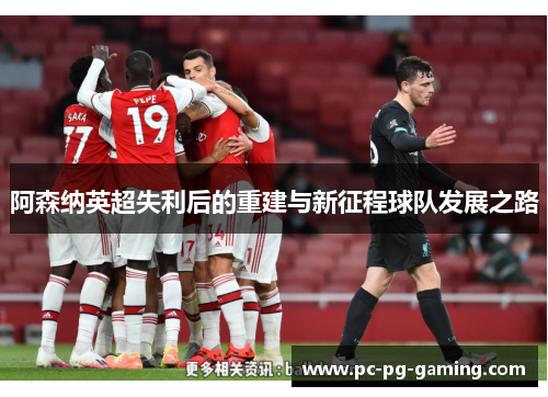 阿森纳英超失利后的重建与新征程球队发展之路 阿森纳英超失利后的重建与新征程球队发展之路