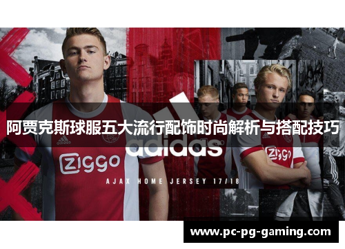 阿贾克斯球服五大流行配饰时尚解析与搭配技巧 阿贾克斯球服五大流行配饰时尚解析与搭配技巧