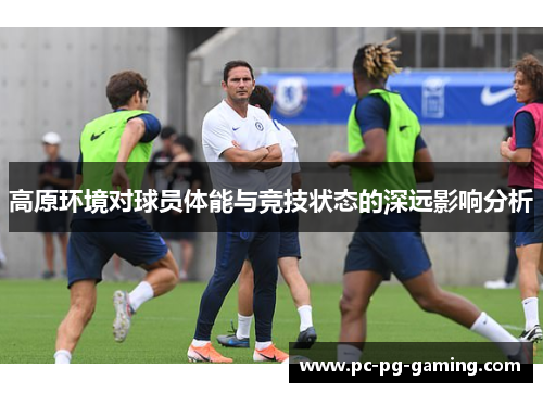 高原环境对球员体能与竞技状态的深远影响分析 高原环境对球员体能与竞技状态的深远影响分析