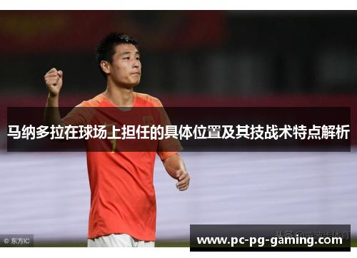 马纳多拉在球场上担任的具体位置及其技战术特点解析 马纳多拉在球场上担任的具体位置及其技战术特点解析